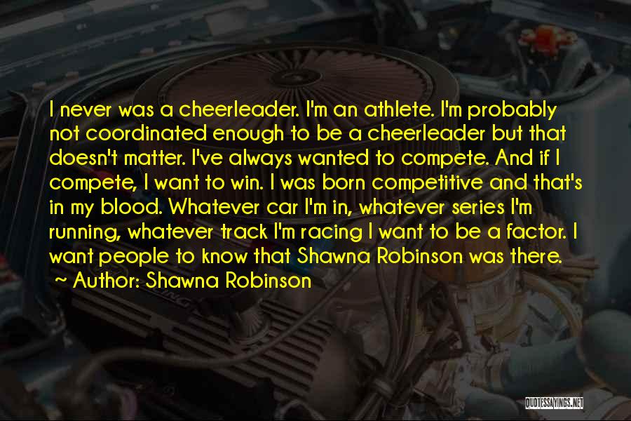 Shawna Robinson Quotes: I Never Was A Cheerleader. I'm An Athlete. I'm Probably Not Coordinated Enough To Be A Cheerleader But That Doesn't