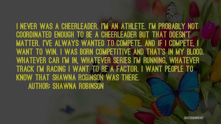 Shawna Robinson Quotes: I Never Was A Cheerleader. I'm An Athlete. I'm Probably Not Coordinated Enough To Be A Cheerleader But That Doesn't