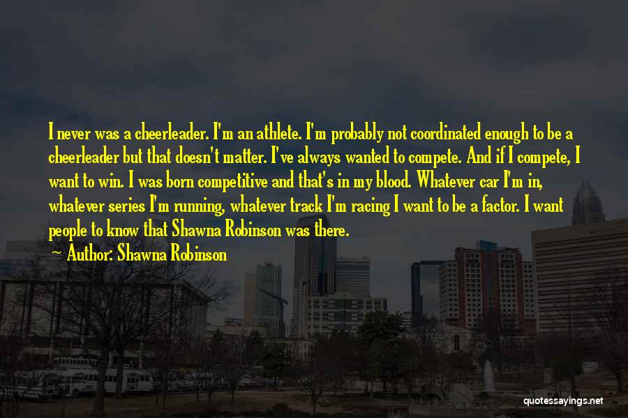 Shawna Robinson Quotes: I Never Was A Cheerleader. I'm An Athlete. I'm Probably Not Coordinated Enough To Be A Cheerleader But That Doesn't