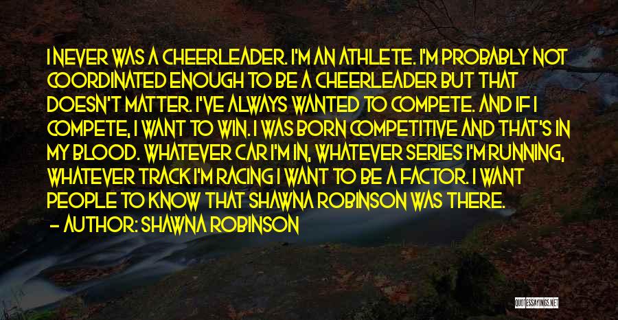 Shawna Robinson Quotes: I Never Was A Cheerleader. I'm An Athlete. I'm Probably Not Coordinated Enough To Be A Cheerleader But That Doesn't