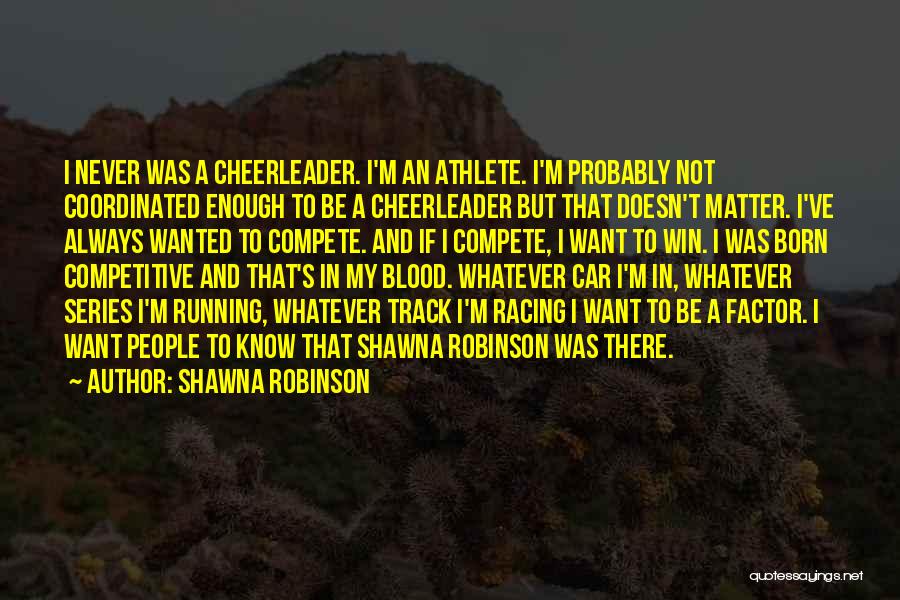 Shawna Robinson Quotes: I Never Was A Cheerleader. I'm An Athlete. I'm Probably Not Coordinated Enough To Be A Cheerleader But That Doesn't