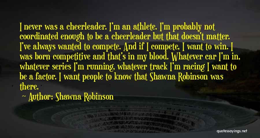 Shawna Robinson Quotes: I Never Was A Cheerleader. I'm An Athlete. I'm Probably Not Coordinated Enough To Be A Cheerleader But That Doesn't