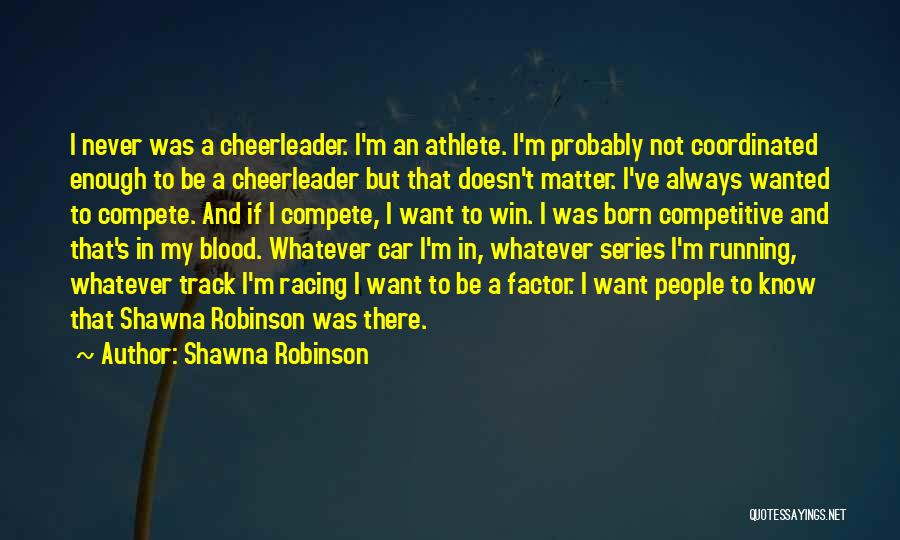 Shawna Robinson Quotes: I Never Was A Cheerleader. I'm An Athlete. I'm Probably Not Coordinated Enough To Be A Cheerleader But That Doesn't