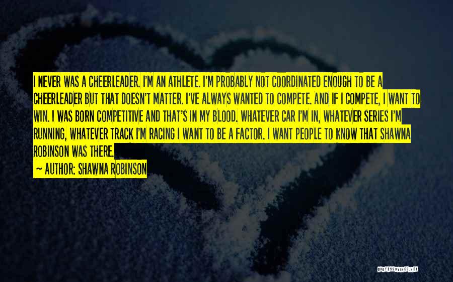 Shawna Robinson Quotes: I Never Was A Cheerleader. I'm An Athlete. I'm Probably Not Coordinated Enough To Be A Cheerleader But That Doesn't