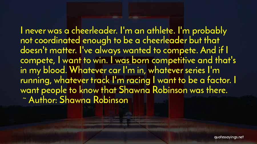 Shawna Robinson Quotes: I Never Was A Cheerleader. I'm An Athlete. I'm Probably Not Coordinated Enough To Be A Cheerleader But That Doesn't