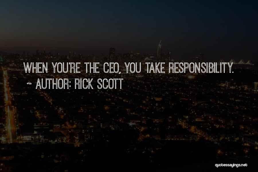 Rick Scott Quotes: When You're The Ceo, You Take Responsibility.
