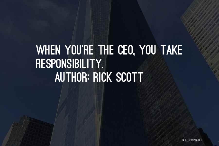 Rick Scott Quotes: When You're The Ceo, You Take Responsibility.