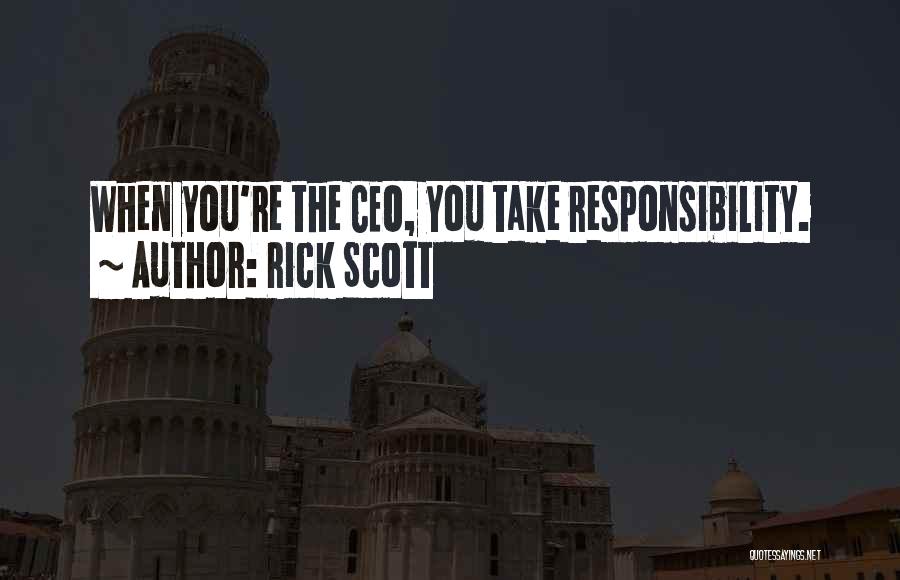 Rick Scott Quotes: When You're The Ceo, You Take Responsibility.