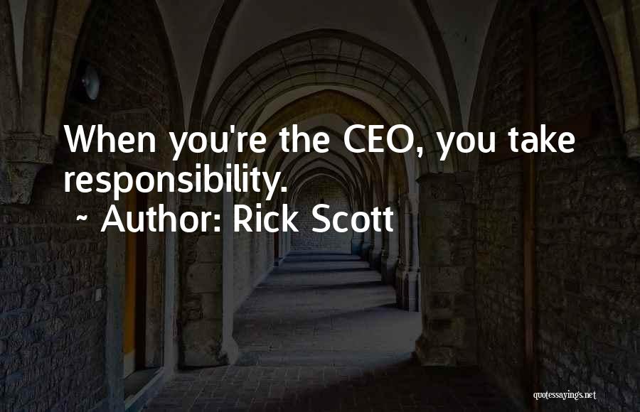 Rick Scott Quotes: When You're The Ceo, You Take Responsibility.