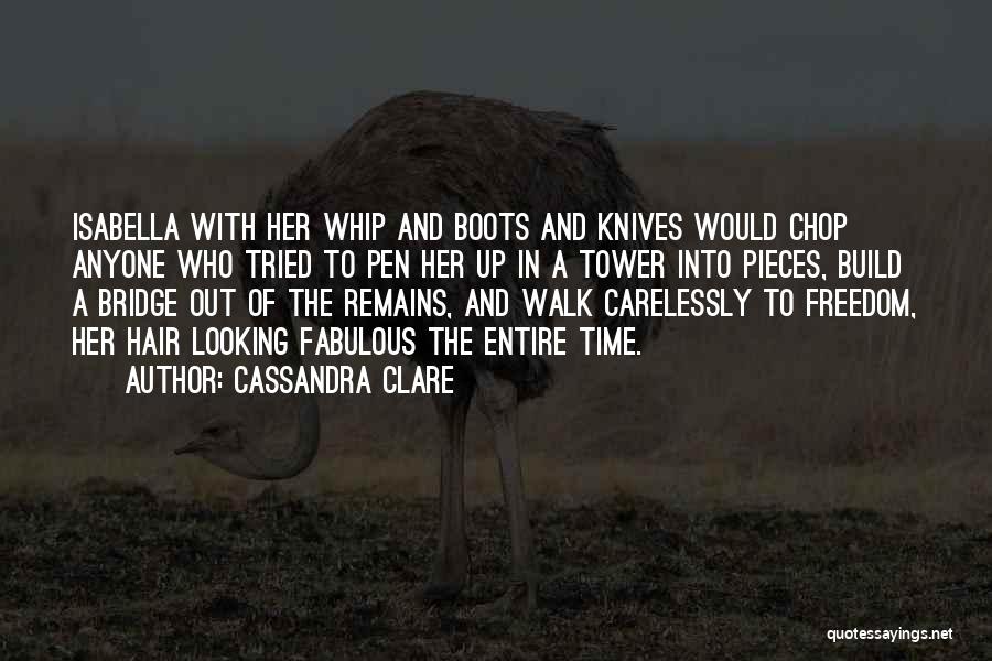 Cassandra Clare Quotes: Isabella With Her Whip And Boots And Knives Would Chop Anyone Who Tried To Pen Her Up In A Tower