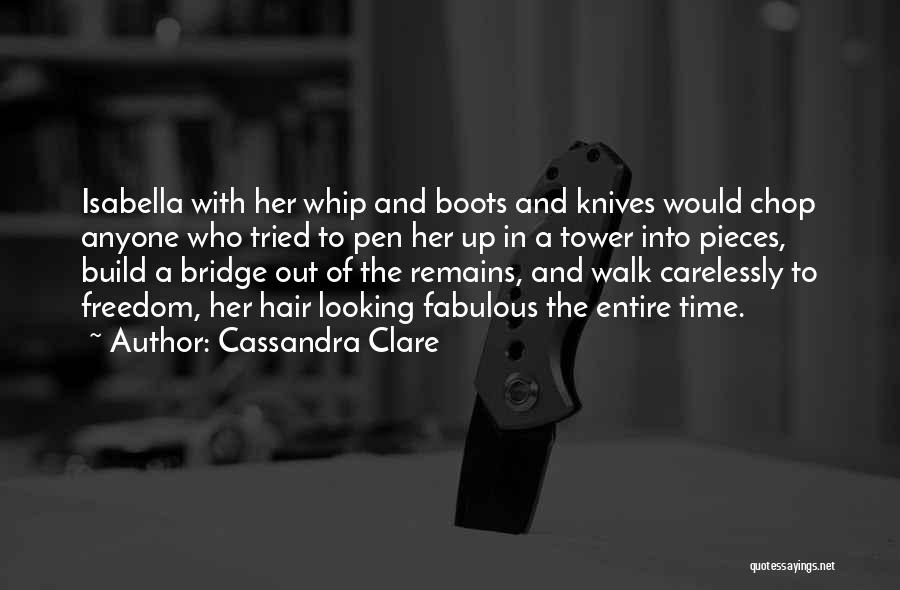 Cassandra Clare Quotes: Isabella With Her Whip And Boots And Knives Would Chop Anyone Who Tried To Pen Her Up In A Tower