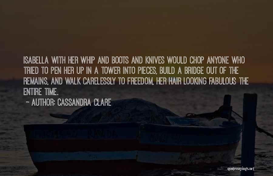 Cassandra Clare Quotes: Isabella With Her Whip And Boots And Knives Would Chop Anyone Who Tried To Pen Her Up In A Tower