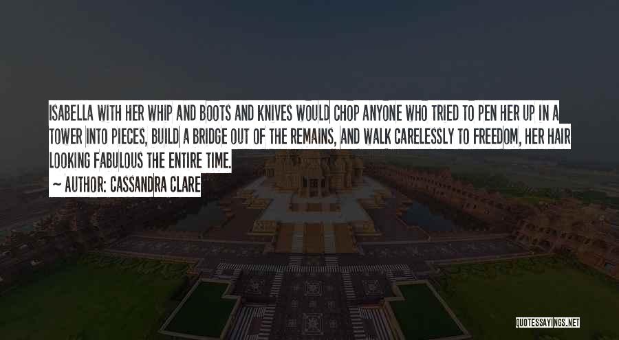 Cassandra Clare Quotes: Isabella With Her Whip And Boots And Knives Would Chop Anyone Who Tried To Pen Her Up In A Tower