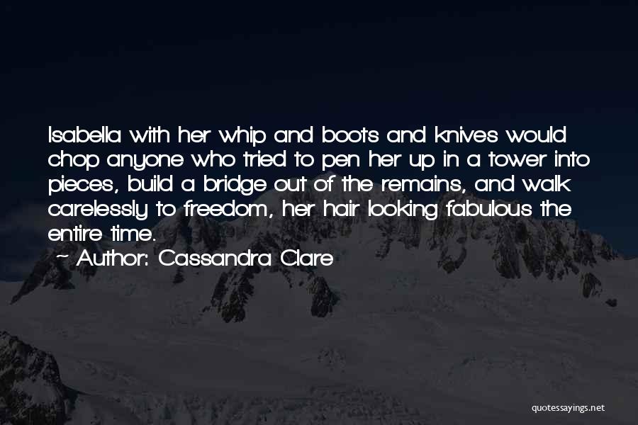 Cassandra Clare Quotes: Isabella With Her Whip And Boots And Knives Would Chop Anyone Who Tried To Pen Her Up In A Tower