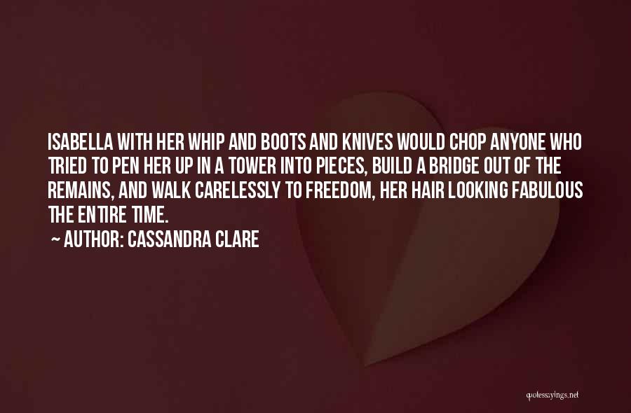 Cassandra Clare Quotes: Isabella With Her Whip And Boots And Knives Would Chop Anyone Who Tried To Pen Her Up In A Tower
