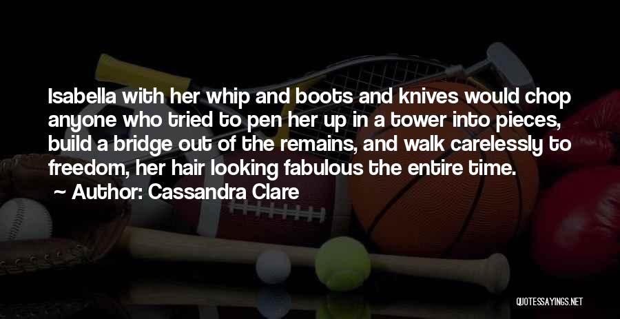 Cassandra Clare Quotes: Isabella With Her Whip And Boots And Knives Would Chop Anyone Who Tried To Pen Her Up In A Tower