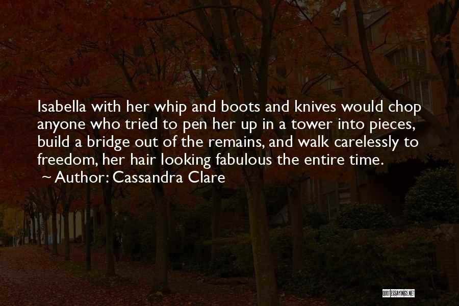 Cassandra Clare Quotes: Isabella With Her Whip And Boots And Knives Would Chop Anyone Who Tried To Pen Her Up In A Tower