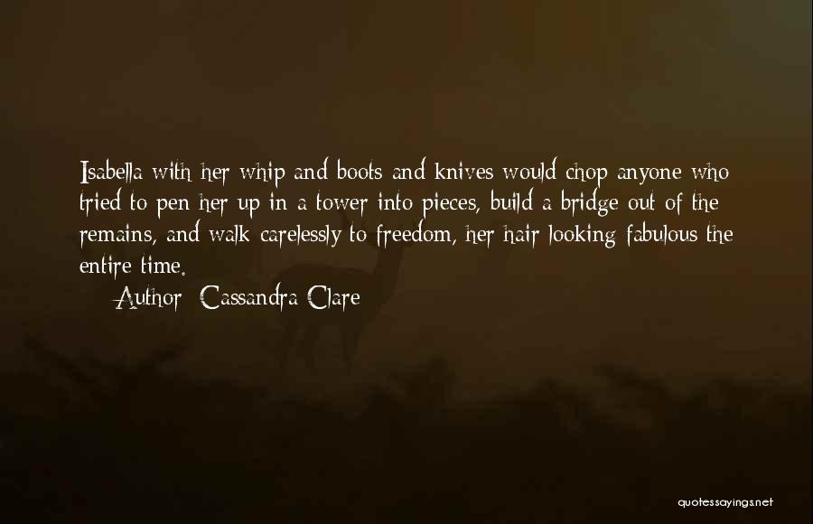 Cassandra Clare Quotes: Isabella With Her Whip And Boots And Knives Would Chop Anyone Who Tried To Pen Her Up In A Tower