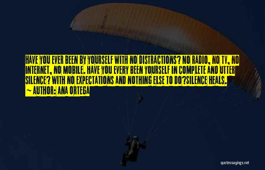 Ana Ortega Quotes: Have You Ever Been By Yourself With No Distractions? No Radio, No Tv, No Internet, No Mobile. Have You Every