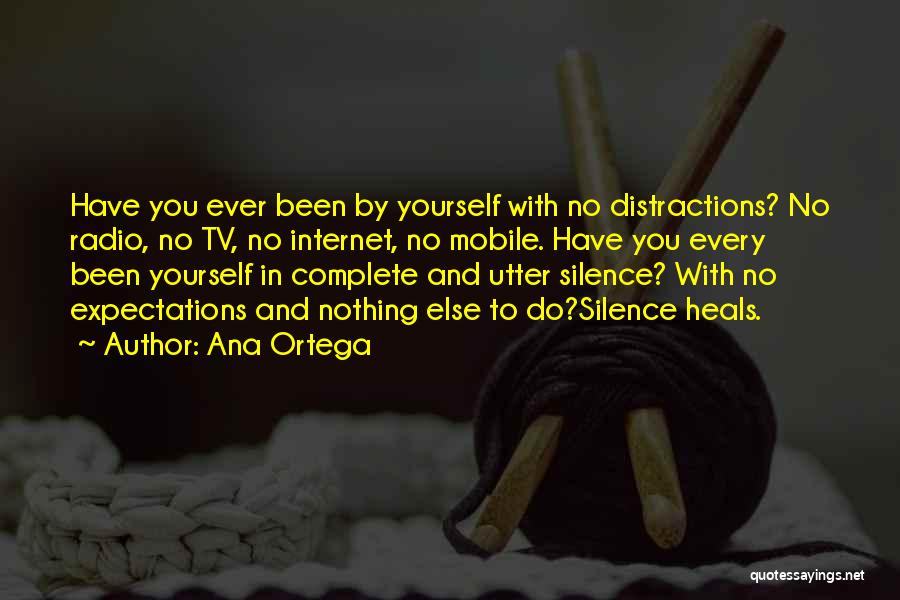 Ana Ortega Quotes: Have You Ever Been By Yourself With No Distractions? No Radio, No Tv, No Internet, No Mobile. Have You Every