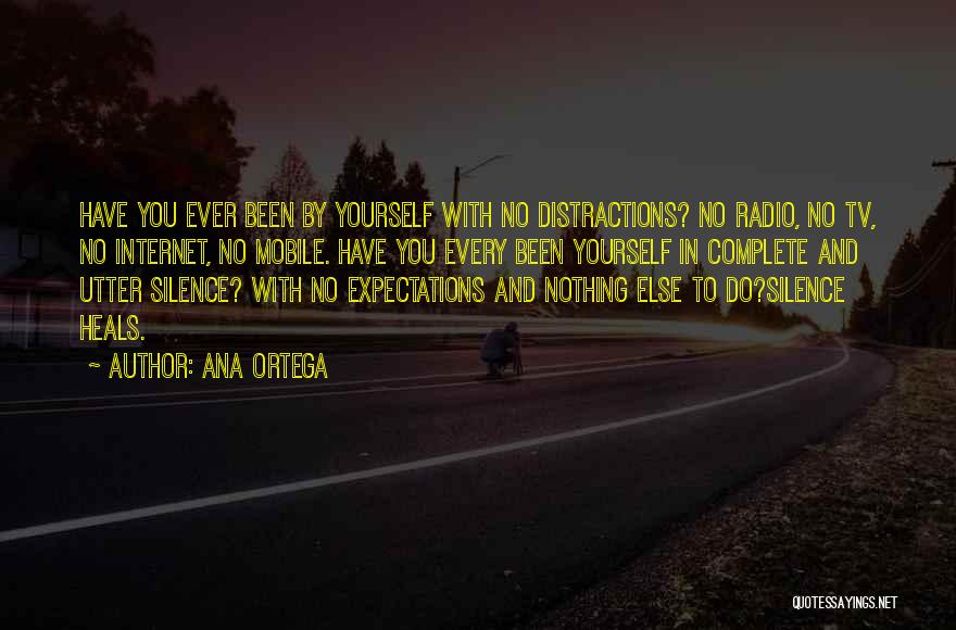 Ana Ortega Quotes: Have You Ever Been By Yourself With No Distractions? No Radio, No Tv, No Internet, No Mobile. Have You Every