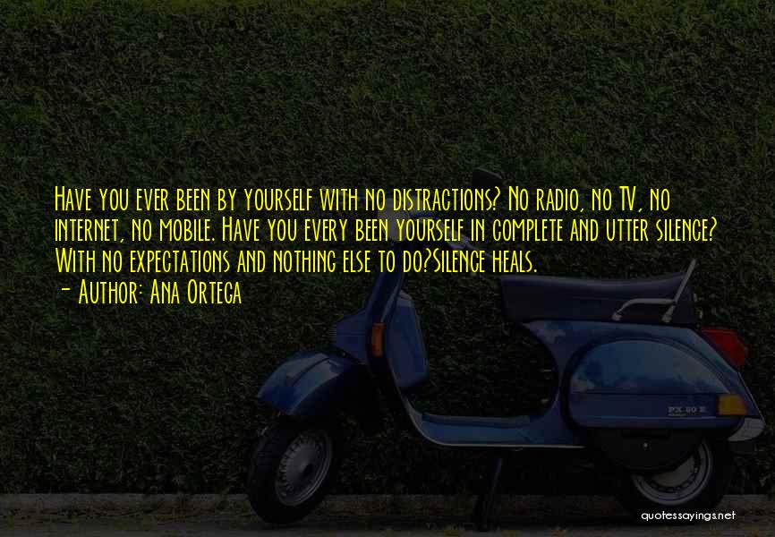 Ana Ortega Quotes: Have You Ever Been By Yourself With No Distractions? No Radio, No Tv, No Internet, No Mobile. Have You Every