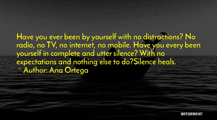 Ana Ortega Quotes: Have You Ever Been By Yourself With No Distractions? No Radio, No Tv, No Internet, No Mobile. Have You Every