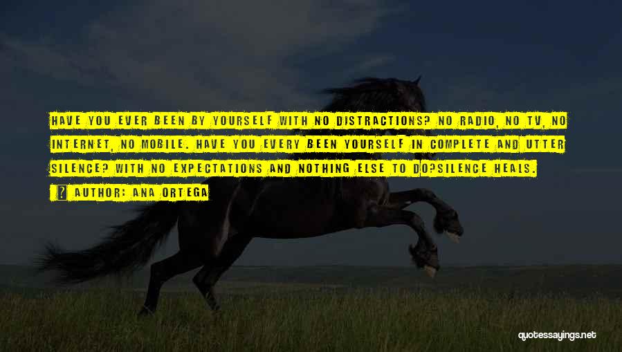 Ana Ortega Quotes: Have You Ever Been By Yourself With No Distractions? No Radio, No Tv, No Internet, No Mobile. Have You Every