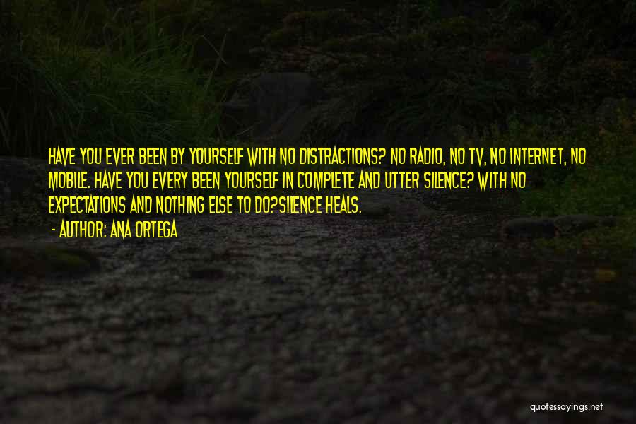 Ana Ortega Quotes: Have You Ever Been By Yourself With No Distractions? No Radio, No Tv, No Internet, No Mobile. Have You Every