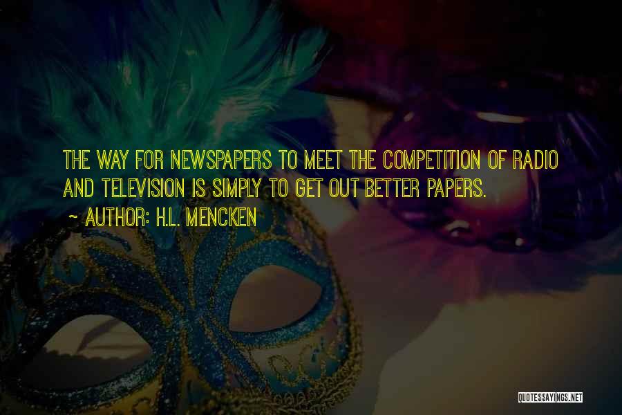 H.L. Mencken Quotes: The Way For Newspapers To Meet The Competition Of Radio And Television Is Simply To Get Out Better Papers.