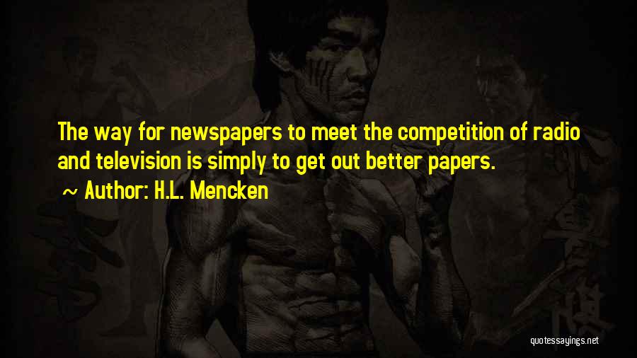 H.L. Mencken Quotes: The Way For Newspapers To Meet The Competition Of Radio And Television Is Simply To Get Out Better Papers.