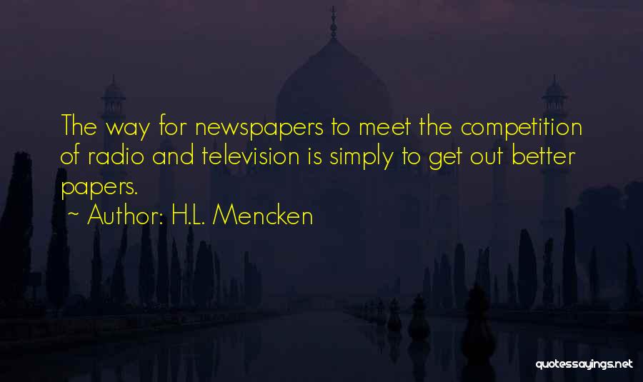 H.L. Mencken Quotes: The Way For Newspapers To Meet The Competition Of Radio And Television Is Simply To Get Out Better Papers.