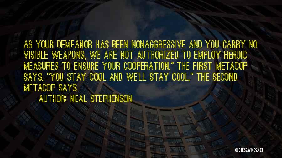 Neal Stephenson Quotes: As Your Demeanor Has Been Nonaggressive And You Carry No Visible Weapons, We Are Not Authorized To Employ Heroic Measures