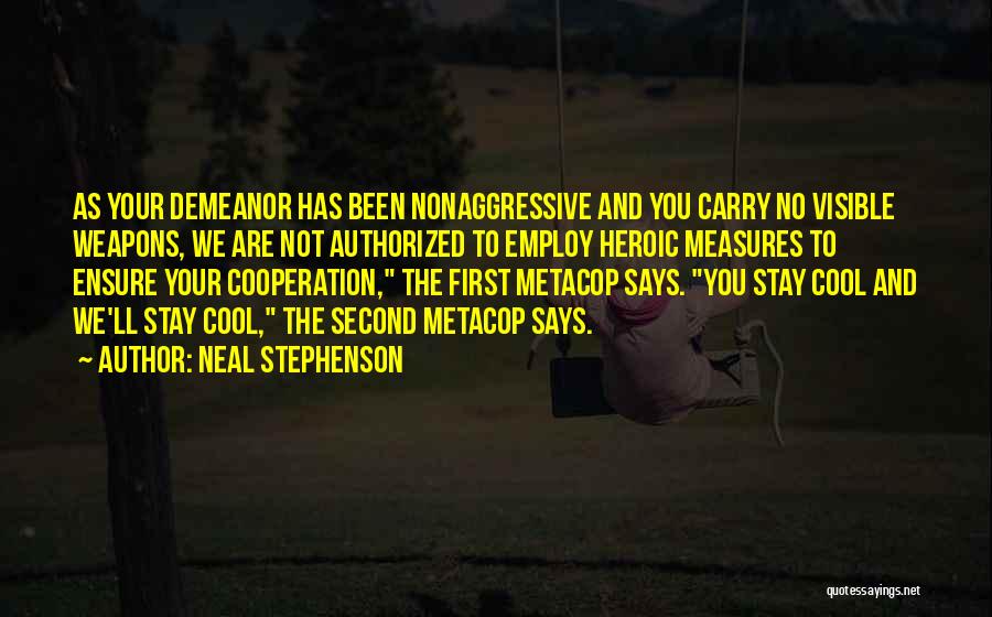 Neal Stephenson Quotes: As Your Demeanor Has Been Nonaggressive And You Carry No Visible Weapons, We Are Not Authorized To Employ Heroic Measures