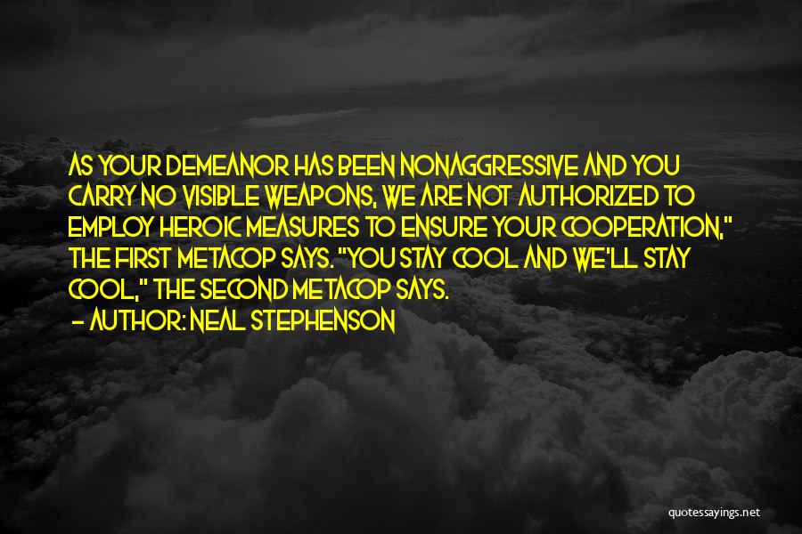 Neal Stephenson Quotes: As Your Demeanor Has Been Nonaggressive And You Carry No Visible Weapons, We Are Not Authorized To Employ Heroic Measures