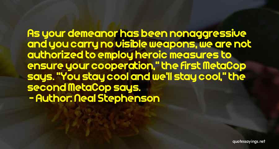 Neal Stephenson Quotes: As Your Demeanor Has Been Nonaggressive And You Carry No Visible Weapons, We Are Not Authorized To Employ Heroic Measures