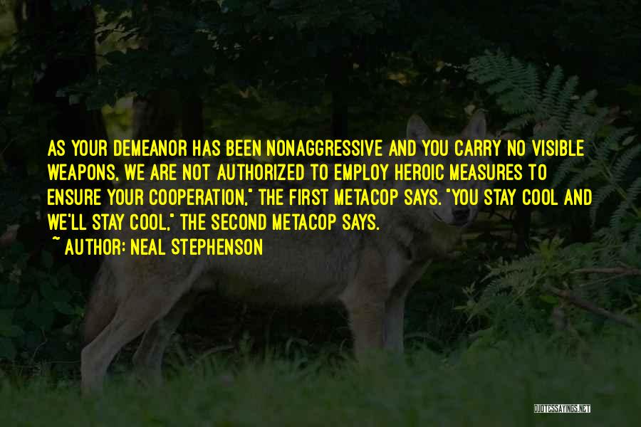 Neal Stephenson Quotes: As Your Demeanor Has Been Nonaggressive And You Carry No Visible Weapons, We Are Not Authorized To Employ Heroic Measures