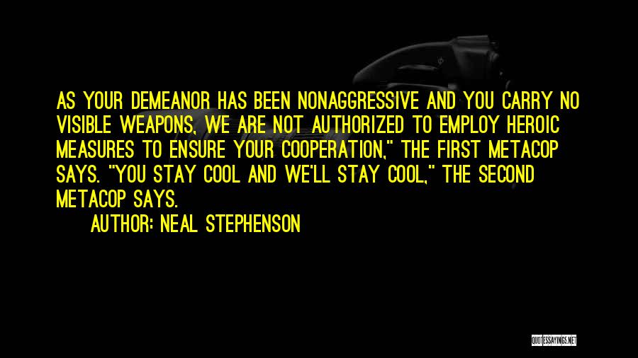 Neal Stephenson Quotes: As Your Demeanor Has Been Nonaggressive And You Carry No Visible Weapons, We Are Not Authorized To Employ Heroic Measures