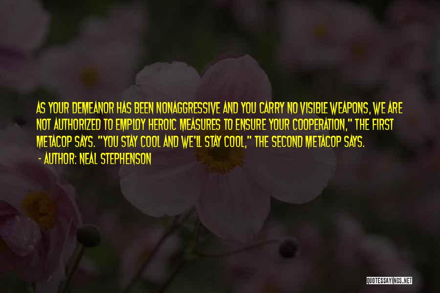 Neal Stephenson Quotes: As Your Demeanor Has Been Nonaggressive And You Carry No Visible Weapons, We Are Not Authorized To Employ Heroic Measures