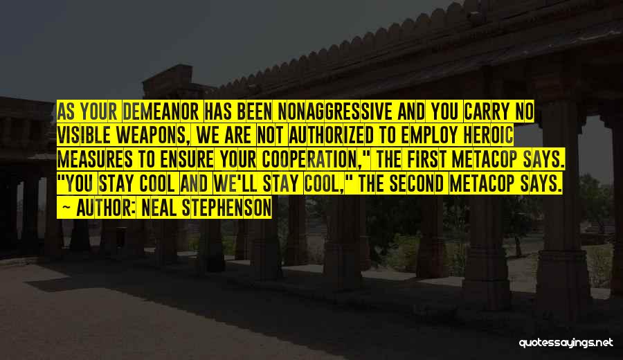 Neal Stephenson Quotes: As Your Demeanor Has Been Nonaggressive And You Carry No Visible Weapons, We Are Not Authorized To Employ Heroic Measures