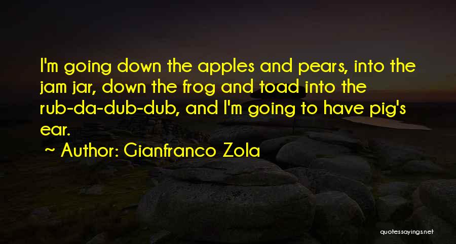 Gianfranco Zola Quotes: I'm Going Down The Apples And Pears, Into The Jam Jar, Down The Frog And Toad Into The Rub-da-dub-dub, And