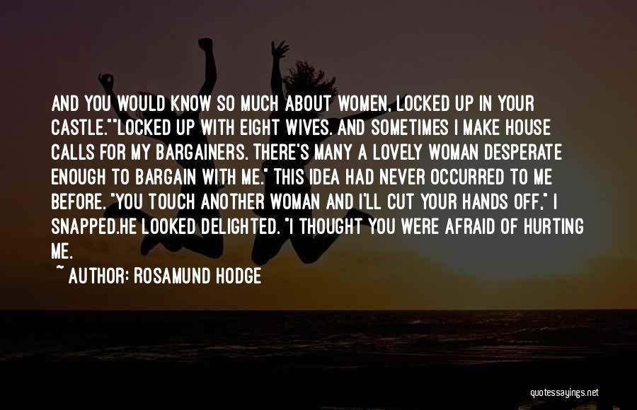 Rosamund Hodge Quotes: And You Would Know So Much About Women, Locked Up In Your Castle.locked Up With Eight Wives. And Sometimes I