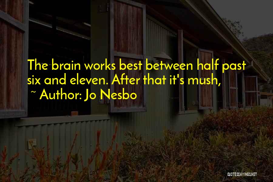 Jo Nesbo Quotes: The Brain Works Best Between Half Past Six And Eleven. After That It's Mush,