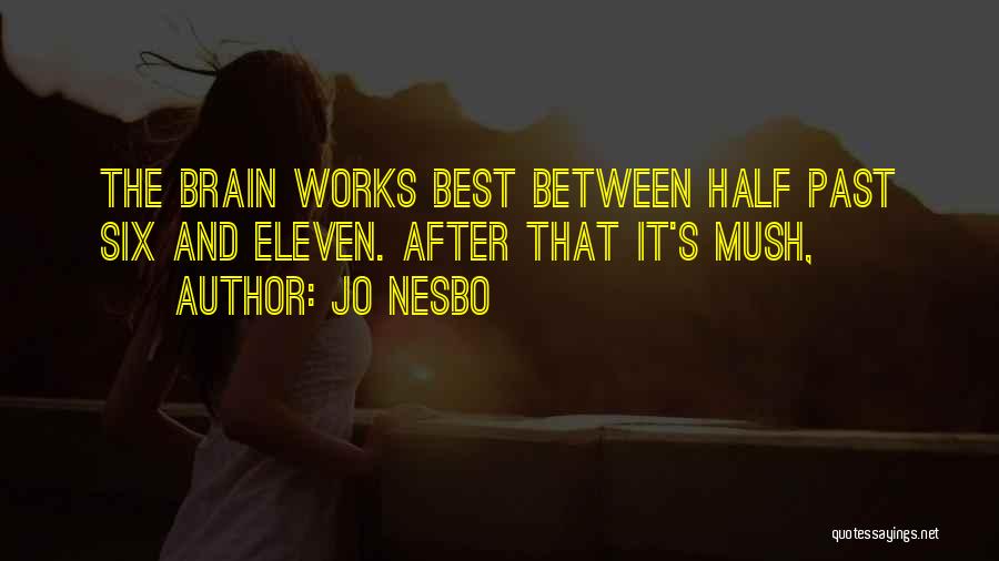 Jo Nesbo Quotes: The Brain Works Best Between Half Past Six And Eleven. After That It's Mush,