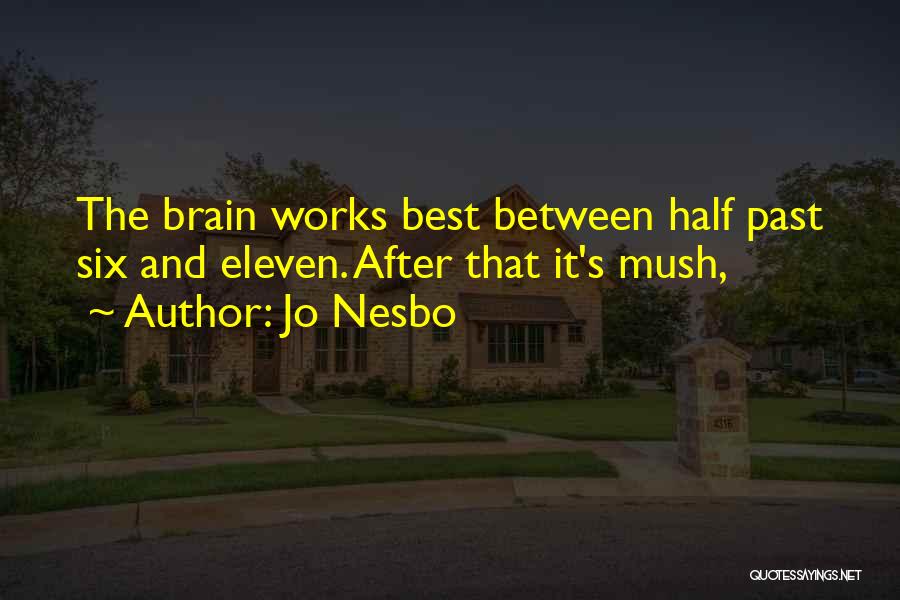 Jo Nesbo Quotes: The Brain Works Best Between Half Past Six And Eleven. After That It's Mush,