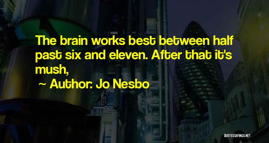 Jo Nesbo Quotes: The Brain Works Best Between Half Past Six And Eleven. After That It's Mush,