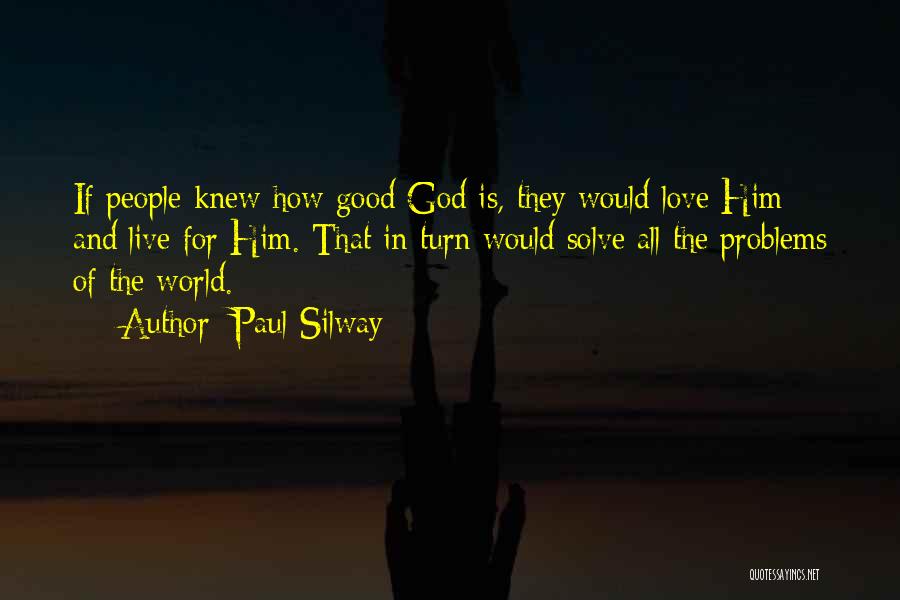 Paul Silway Quotes: If People Knew How Good God Is, They Would Love Him And Live For Him. That In Turn Would Solve