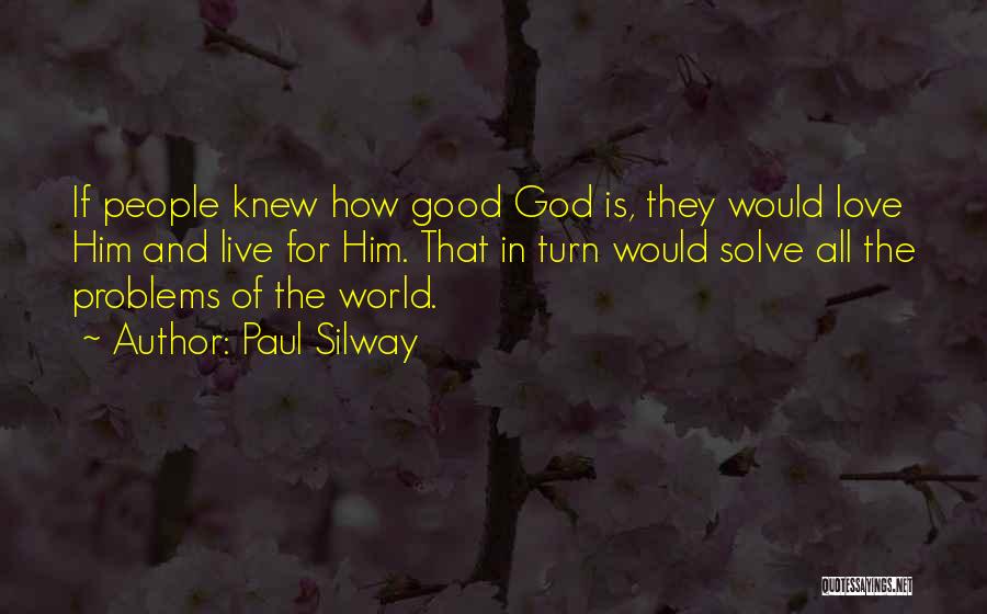 Paul Silway Quotes: If People Knew How Good God Is, They Would Love Him And Live For Him. That In Turn Would Solve