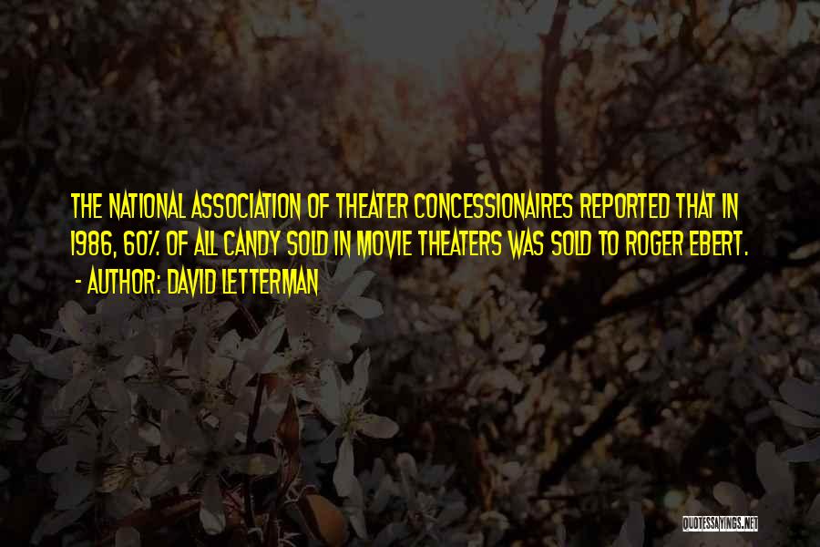 David Letterman Quotes: The National Association Of Theater Concessionaires Reported That In 1986, 60% Of All Candy Sold In Movie Theaters Was Sold