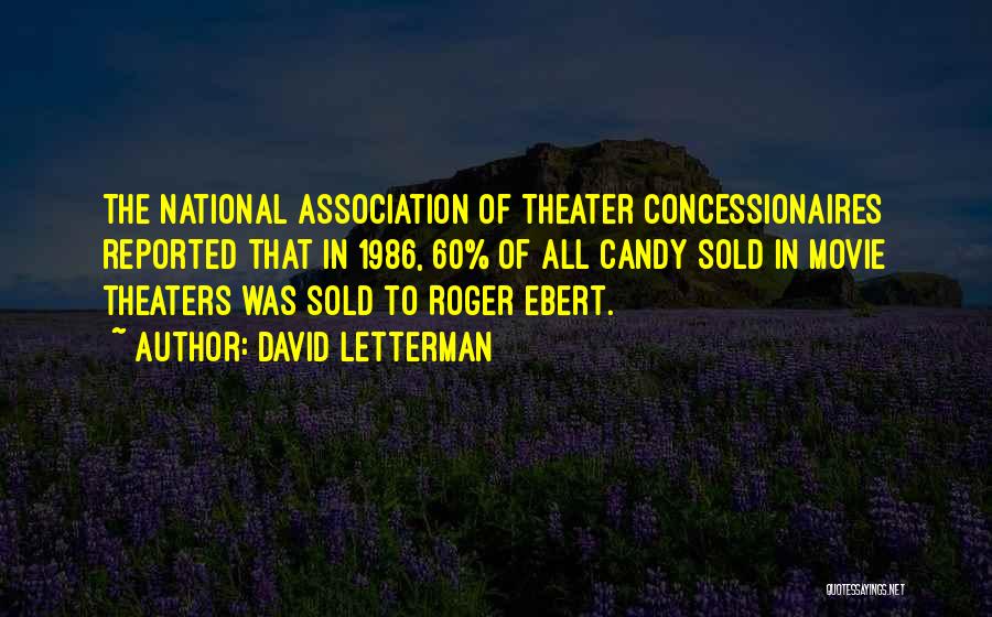 David Letterman Quotes: The National Association Of Theater Concessionaires Reported That In 1986, 60% Of All Candy Sold In Movie Theaters Was Sold